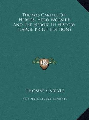 Thomas Carlyle On Heroes, Hero-Worship And The Heroic In History (LARGE PRINT EDITION)