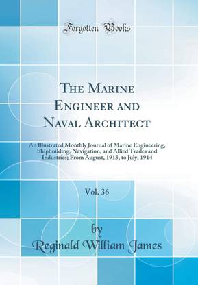 The Marine Engineer and Naval Architect, Vol. 36: An Illustrated Monthly Journal of Marine Engineering, Shipbuilding, Navigation, and Allied Trades and Industries; From August, 1913, to July, 1914 (Classic Reprint)