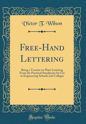 Free-Hand Lettering: Being a Treatise on Plain Lettering From the Practical Standpoint for Use in Engineering Schools and Colleges (Classic Reprint)