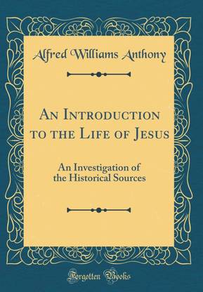 An Introduction to the Life of Jesus: An Investigation of the Historical Sources (Classic Reprint)