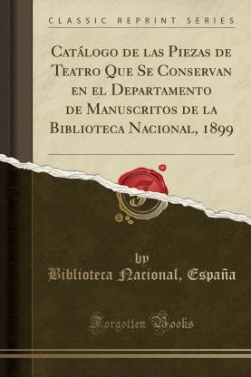 Catalogo de Las Piezas de Teatro Que Se Conservan En El Departamento de Manuscritos de la Biblioteca Nacional, 1899 (Classic Reprint)