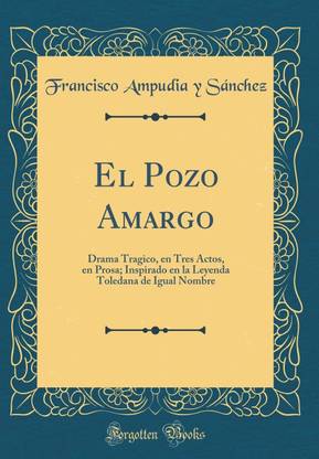 El Pozo Amargo: Drama Tragico, en Tres Actos, en Prosa; Inspirado en la Leyenda Toledana de Igual Nombre (Classic Reprint)