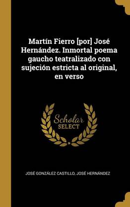 Martin Fierro [por] Jose Hernandez. Inmortal poema gaucho teatralizado con sujecion estricta al original, en verso