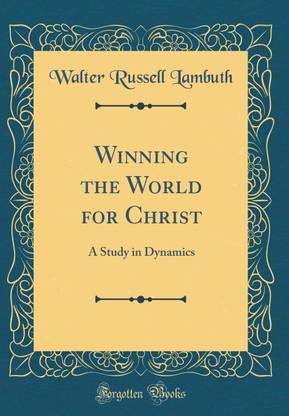 Winning the World for Christ: A Study in Dynamics (Classic Reprint)