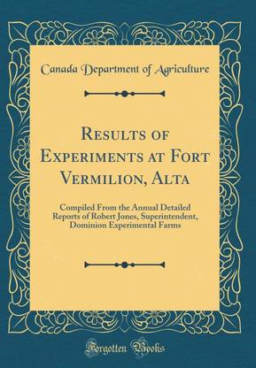 Results of Experiments at Fort Vermilion, Alta: Compiled From the Annual Detailed Reports of Robert Jones, Superintendent, Dominion Experimental Farms (Classic Reprint)