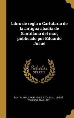 Libro de regla o Cartulario de la antigua abadia de Santillana del mar, publicado por Eduardo Jusue