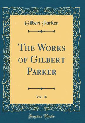 The Works of Gilbert Parker, Vol. 18 (Classic Reprint)