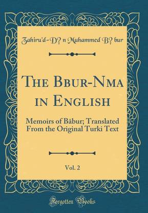 The B?bur-N?ma in English, Vol. 2: Memoirs of B?bur; Translated From the Original Turki Text (Classic Reprint)