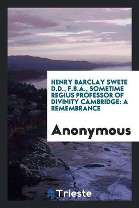 Henry Barclay Swete D.D., F.B.A., Sometime Regius Professor of Divinity Cambridge
