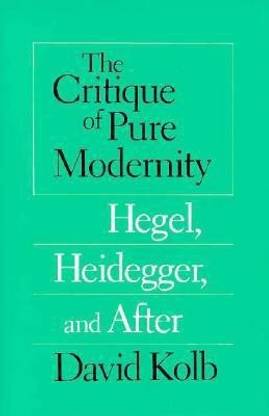 The Critique of Pure Modernity - Hegel, Heidegger, and After