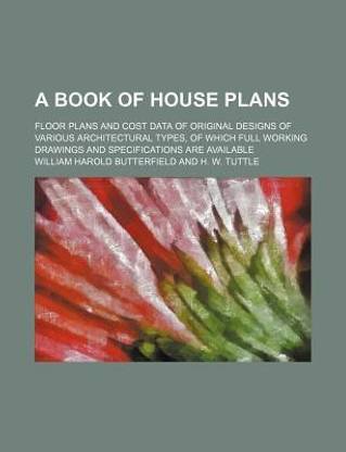 A Book of House Plans; Floor Plans and Cost Data of Original Designs of Various Architectural Types, of Which Full Working Drawings and Specificatio