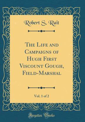 The Life and Campaigns of Hugh First Viscount Gough, Field-Marshal, Vol. 1 of 2 (Classic Reprint)