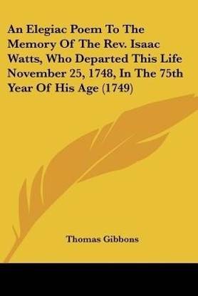An Elegiac Poem To The Memory Of The Rev. Isaac Watts, Who Departed This Life November 25, 1748, In The 75th Year Of His Age (1749)