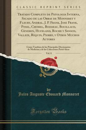 Tratado Completo de Patologia Interna, Sacado de Las Obras de Monneret Y Fleury, Andral, J. P. Frank, Jose Frank, Pinel, Chomel, Boisseau, Bouillaud, Gendrin, Hufeland, Roche Y Sanson, Valleix, Requin, Piorry, Y Otros Muchos Autores, Vol. 8