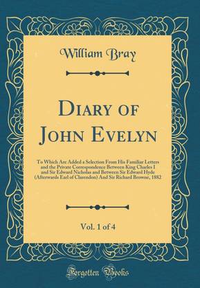 Diary of John Evelyn, Vol. 1 of 4: To Which Are Added a Selection From His Familiar Letters and the Private Correspondence Between King Charles I and Sir Edward Nicholas and Between Sir Edward Hyde (Afterwards Earl of Clarendon) And Sir Richard Browne, 18
