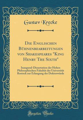 Die Englischen Buhnenbearbeitungen von Shakespeares "King Henry The Sixth": Inaugural-Dissertation der Hohen Philosophischen Fakultat der Universitat Rostock zur Erlangung der Doktorwurde (Classic Reprint)