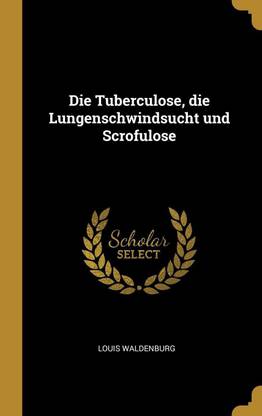 Die Tuberculose, die Lungenschwindsucht und Scrofulose