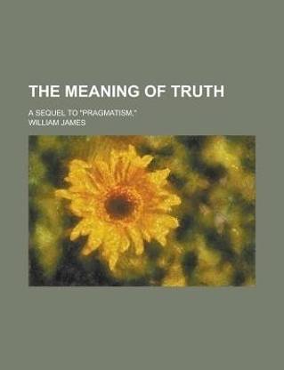 The Meaning of Truth; A Sequel to Pragmatism,
