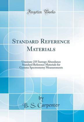 Standard Reference Materials: Uranium-235 Isotope Abundance Standard Reference Materials for Gamma Spectrometry Measurements (Classic Reprint)
