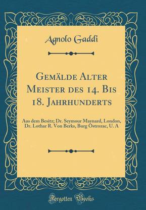 Gemalde Alter Meister des 14. Bis 18. Jahrhunderts: Aus dem Besitz; Dr. Seymour Maynard, London, Dr. Lothar R. Von Berks, Burg Ostrozac, U. A (Classic Reprint)