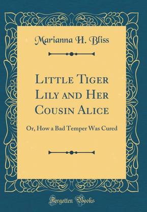 Little Tiger Lily and Her Cousin Alice: Or, How a Bad Temper Was Cured (Classic Reprint)