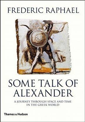 Some Talk of Alexander:A Journey Through Space and Time in the Gr  - A Journey Through Space and Time in the Greek World