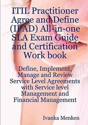 Itil Practitioner Agree and Define (Ipad) All-In-One Sla Exam Guide and Certification Work Book; Define, Implement, Manage and Review Service Level Agreements with Service Level Management and Financial Management