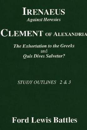Irenaeus' 'Against Heresies' and Clement of Alexandria's 'The Exhortation to the Greeks' and 'Quis Dives Salvetur?'