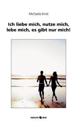 Ich Liebe Mich, Nutze Mich, Lebe Mich, Es Gibt Nur Mich!