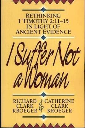 I Suffer Not a Woman - Rethinking I Timothy 2:11-15 in Light of Ancient Evidence