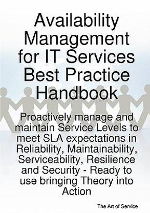 Availability Management for It Services Best Practice Handbook - Proactively Manage and Maintain Service Levels to Meet Sla Expectations in Reliability, Maintainability, Serviceability, Resilience and Security - Ready to Use Bringing Theory Into Action