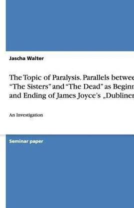 The Topic of Paralysis. Parallels between "The Sisters" and "The Dead" as Beginning and Ending of James Joyce's "Dubliners"