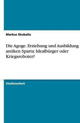 Die Agoge. Erziehung und Ausbildung im antiken Sparta