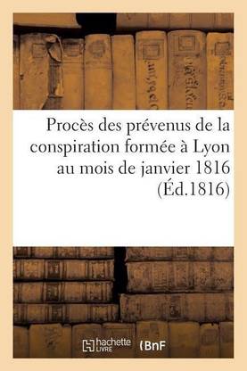 Proces Des Prevenus de la Conspiration Formee A Lyon Au Mois de Janvier 1816