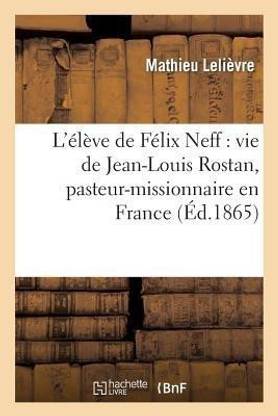 L'Eleve de Felix Neff: Vie de Jean-Louis Rostan, Pasteur-Missionnaire En France, En Suisse