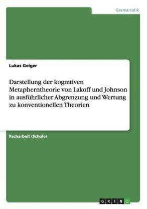 Darstellung der kognitiven Metapherntheorie von Lakoff und Johnson in ausfuhrlicher Abgrenzung und Wertung zu konventionellen Theorien
