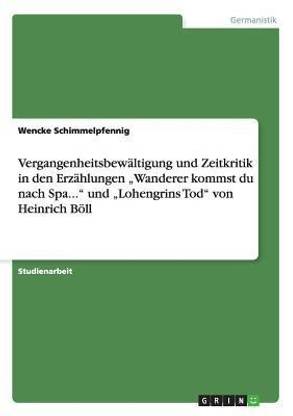 Vergangenheitsbewaltigung und Zeitkritik in den Erzahlungen "Wanderer kommst du nach Spa... und "Lohengrins Tod von Heinrich Boell