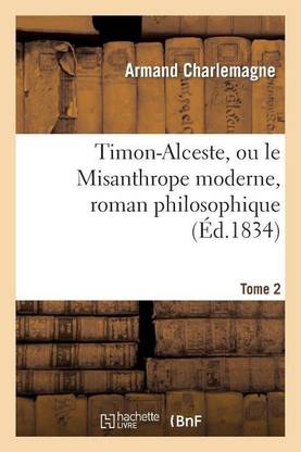 Timon-Alceste, Ou Le Misanthrope Moderne, Roman Philosophique. Tome 2