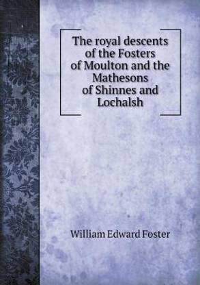 The royal descents of the Fosters of Moulton and the Mathesons of Shinnes and Lochalsh