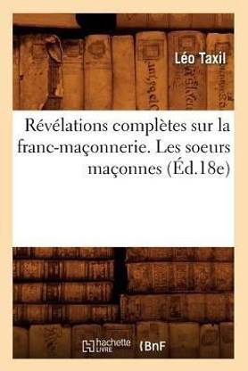 R?v?lations Compl?tes Sur La Franc-Ma?onnerie. Les Soeurs Ma?onnes (?d.18e)