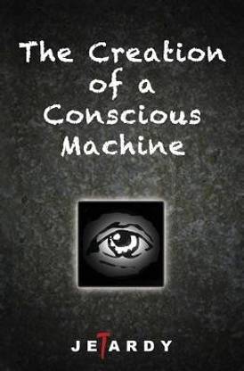 The Creation of a Conscious Machine