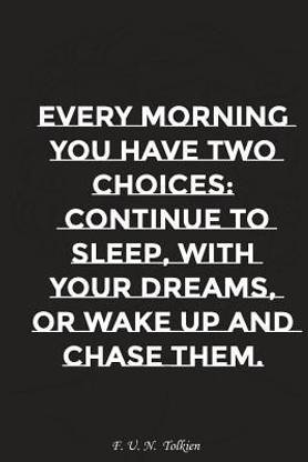 Every Morning You Have Two Choices Continue to Sleep with Your Dreams Or..