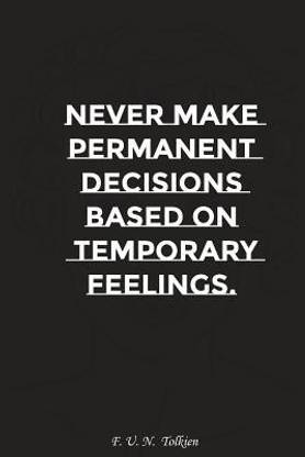 Never Make Permanent Decisions Based on Temporary Feelings