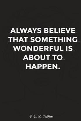Always Believe That Something Wonderful Is about to Happen