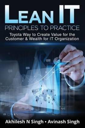 Lean It - Principles to Practice  - Toyota Way to Create Value for the Customer & Wealth for IT Organization