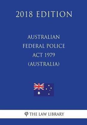 Australian Federal Police Act 1979 (Australia) (2018 Edition)