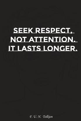 Seek Respect Not Attention It Lasts Longer