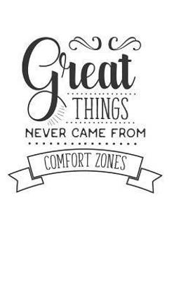 Great Things Never Came From Comfort Zones