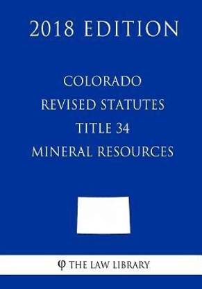 Colorado Revised Statutes - Title 34 - Mineral Resources (2018 Edition)