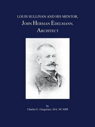 Louis Sullivan and His Mentor, John Herman Edelmann, Architect